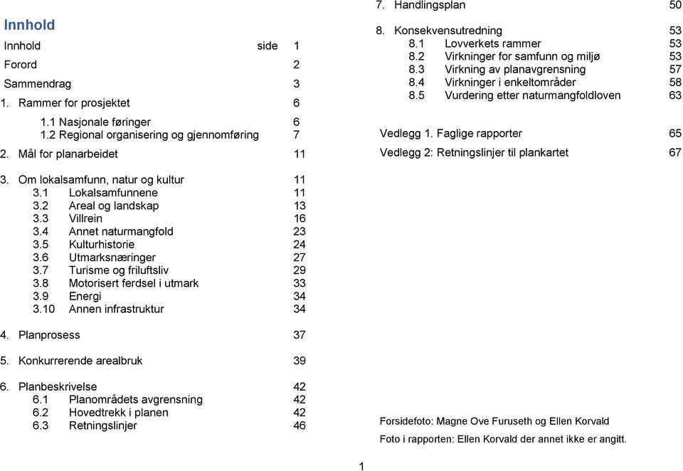 5 Vurdering etter naturmangfoldloven 63 Vedlegg 1. Faglige rapporter 65 Vedlegg 2: Retningslinjer til plankartet 67 3. Om lokalsamfunn, natur og kultur 11 3.1 Lokalsamfunnene 11 3.