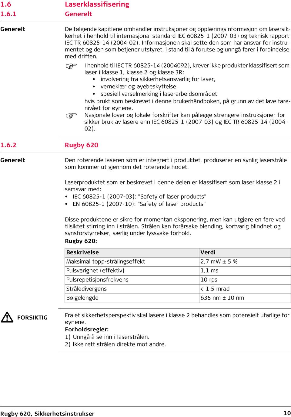 I henhold til IEC TR 60825-14 (2004092), krever ikke produkter klassifisert som laser i klasse 1, klasse 2 og klasse 3R: involvering fra sikkerhetsansvarlig for laser, verneklær og øyebeskyttelse,