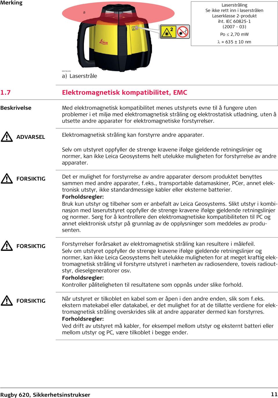 elektromagnetisk stråling og elektrostatisk utladning, uten å utsette andre apparater for elektromagnetiske forstyrrelser. Elektromagnetisk stråling kan forstyrre andre apparater.