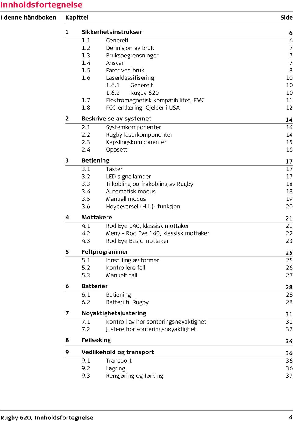 2 Rugby laserkomponenter 14 2.3 Kapslingskomponenter 15 2.4 Oppsett 16 3 Betjening 17 3.1 Taster 17 3.2 LED signallamper 17 3.3 Tilkobling og frakobling av Rugby 18 3.4 Automatisk modus 18 3.