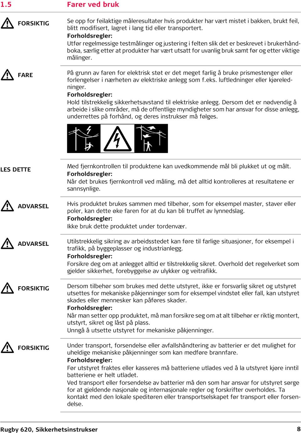 målinger. På grunn av faren for elektrisk støt er det meget farlig å bruke prismestenger eller forlengelser i nærheten av elektriske anlegg som f.eks. luftledninger eller kjøreledninger.