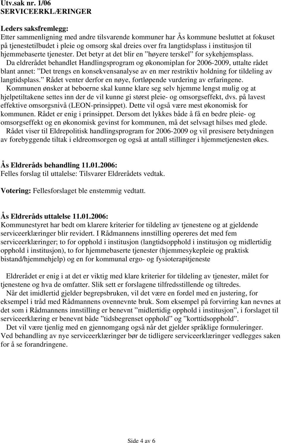 langtidsplass i institusjon til hjemmebaserte tjenester. Det betyr at det blir en høyere terskel for sykehjemsplass.