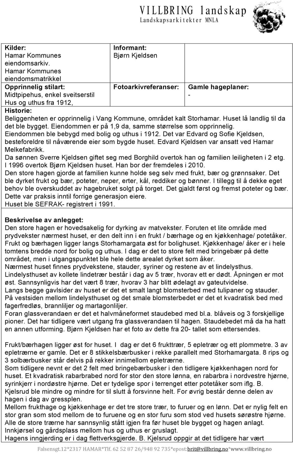 er opprinnelig i Vang Kommune, området kalt Storhamar. Huset lå landlig til da det ble bygget. Eiendommen er på 1,9 da, samme størrelse som opprinnelig.