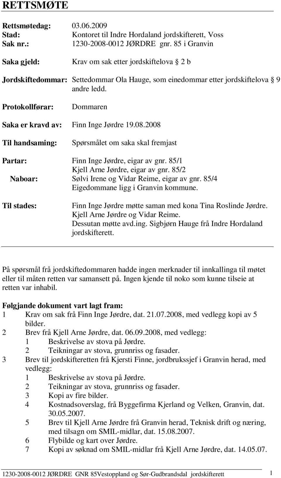 Protokollførar: Dommaren Saka er kravd av: Finn Inge Jørdre 19.08.2008 Til handsaming: Partar: Naboar: Til stades: Spørsmålet om saka skal fremjast Finn Inge Jørdre, eigar av gnr.