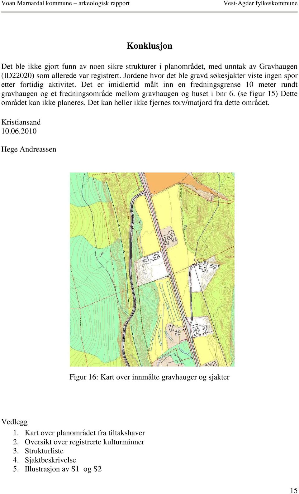 Det er imidlertid målt inn en fredningsgrense 10 meter rundt gravhaugen og et fredningsområde mellom gravhaugen og huset i bnr 6. (se figur 15) Dette området kan ikke planeres.