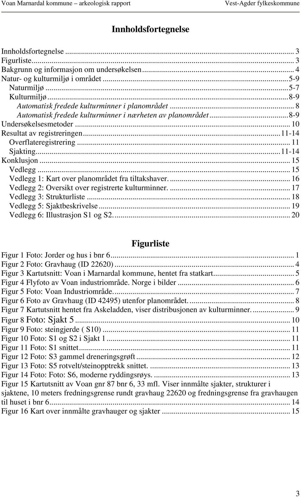 .. 11-14 Overflateregistrering... 11 Sjakting... 11-14 Konklusjon... 15 Vedlegg... 15 Vedlegg 1: Kart over planområdet fra tiltakshaver.... 16 Vedlegg 2: Oversikt over registrerte kulturminner.