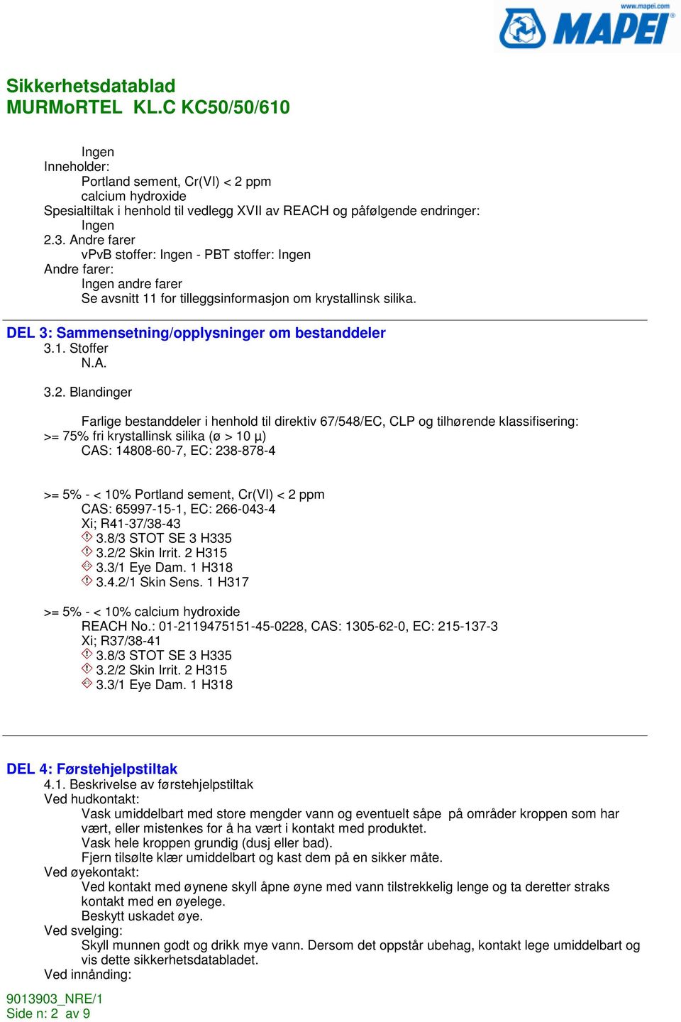 Blandinger Farlige bestanddeler i henhold til direktiv 67/548/EC, CLP og tilhørende klassifisering: >= 75% fri krystallinsk silika (ø > 10 µ) CAS: 14808-60-7, EC: 238-878-4 >= 5% - < 10% Portland