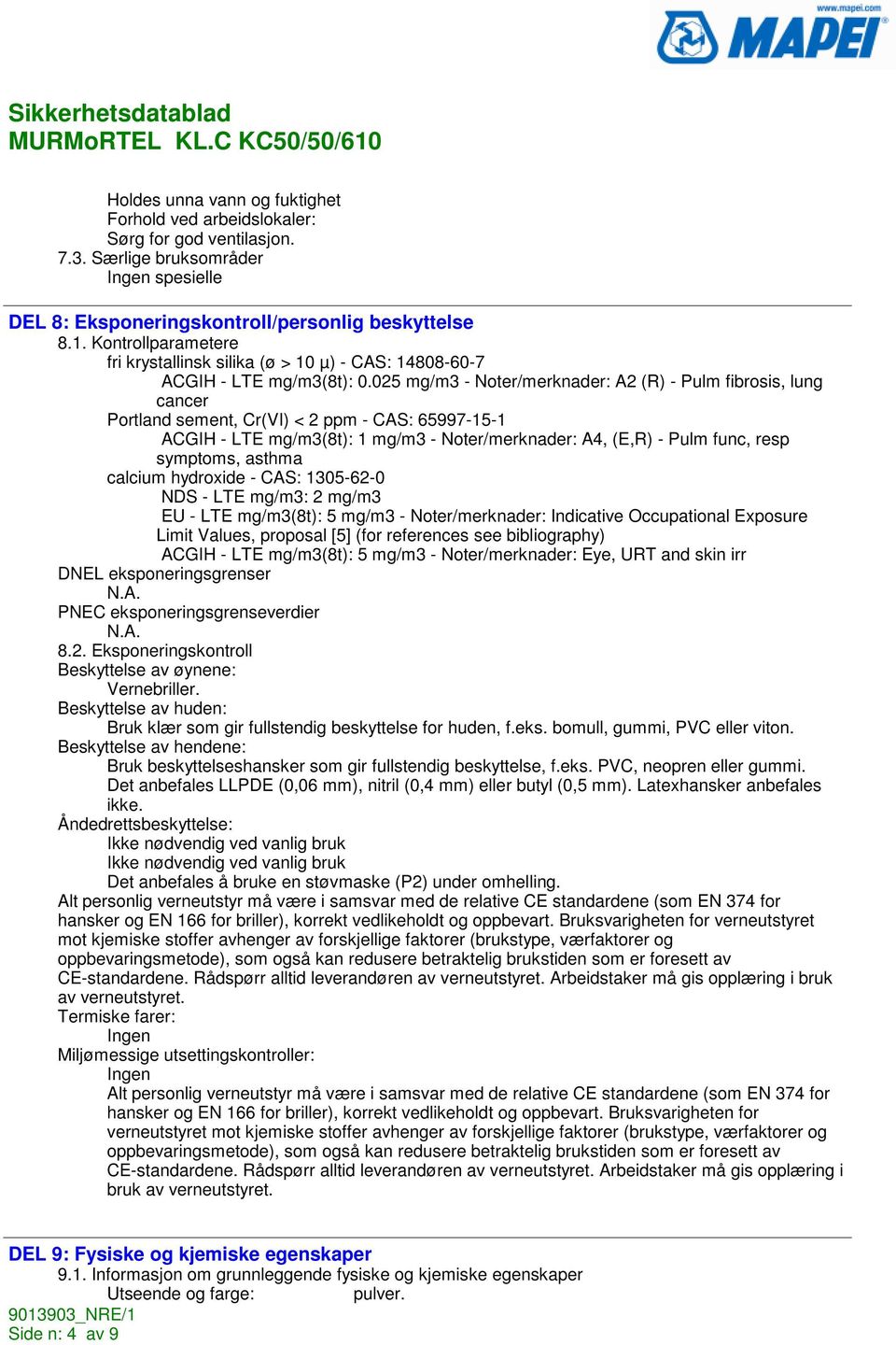 025 mg/m3 - Noter/merknader: A2 (R) - Pulm fibrosis, lung cancer Portland sement, Cr(VI) < 2 ppm - CAS: 65997-15-1 ACGIH - LTE mg/m3(8t): 1 mg/m3 - Noter/merknader: A4, (E,R) - Pulm func, resp
