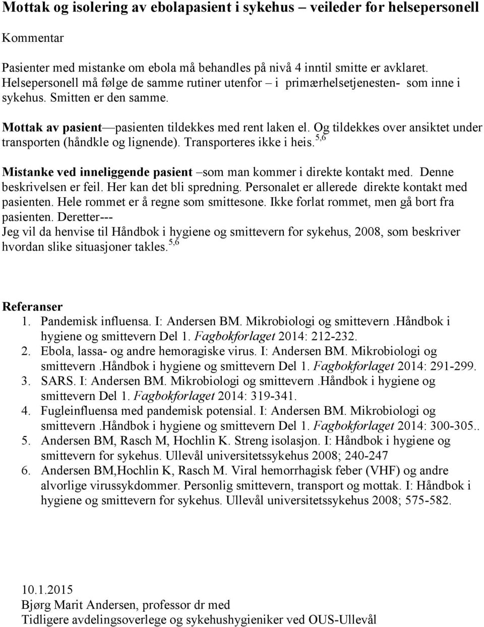 Og tildekkes over ansiktet under transporten (håndkle og lignende). Transporteres ikke i heis. 5,6 Mistanke ved inneliggende pasient som man kommer i direkte kontakt med. Denne beskrivelsen er feil.