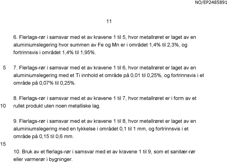 Flerlags-rør i samsvar med et av kravene 1 til 7, hvor metallrøret er i form av et rullet produkt uten noen metalliske lag. 1 9.