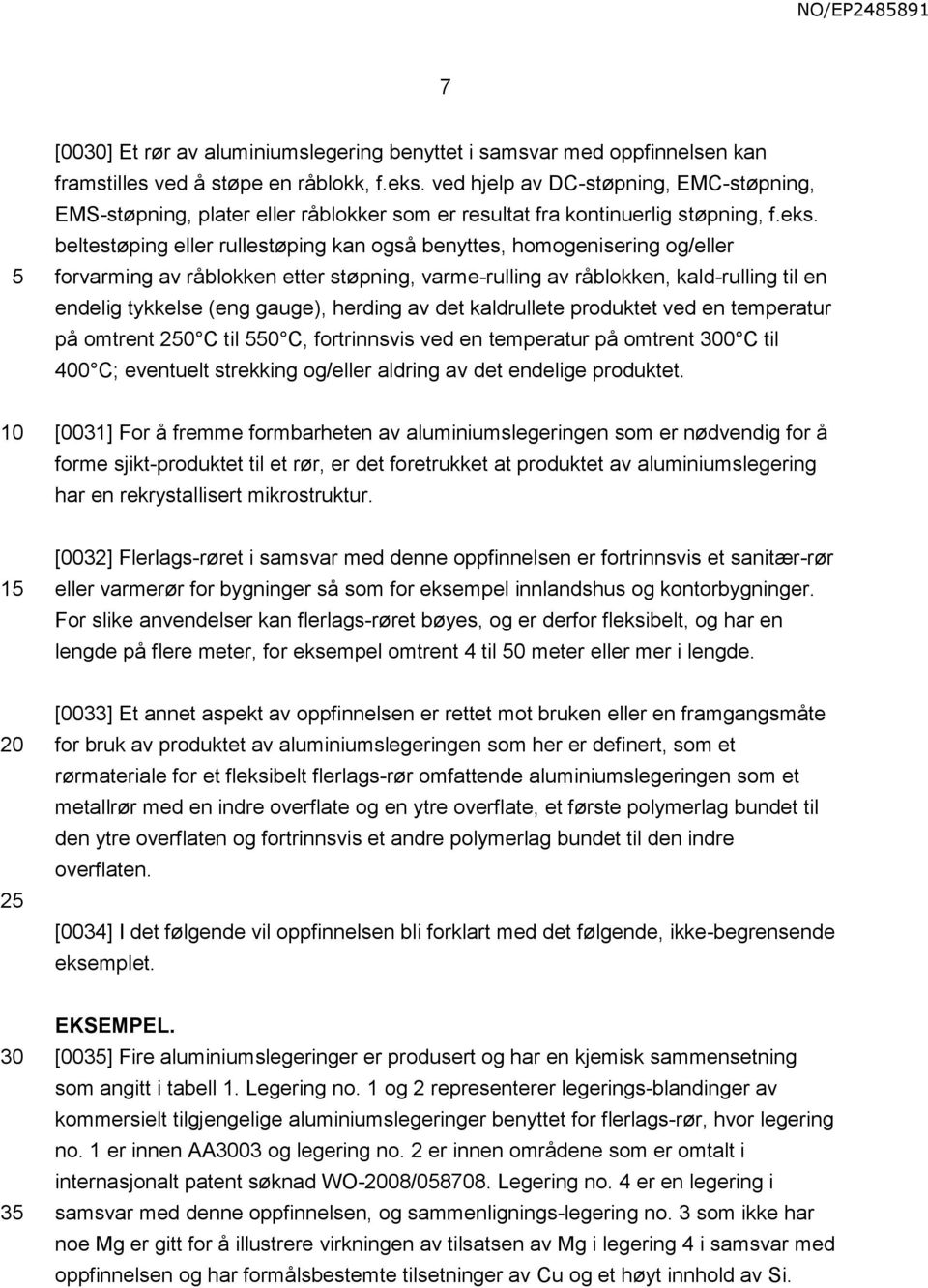 beltestøping eller rullestøping kan også benyttes, homogenisering og/eller forvarming av råblokken etter støpning, varme-rulling av råblokken, kald-rulling til en endelig tykkelse (eng gauge),