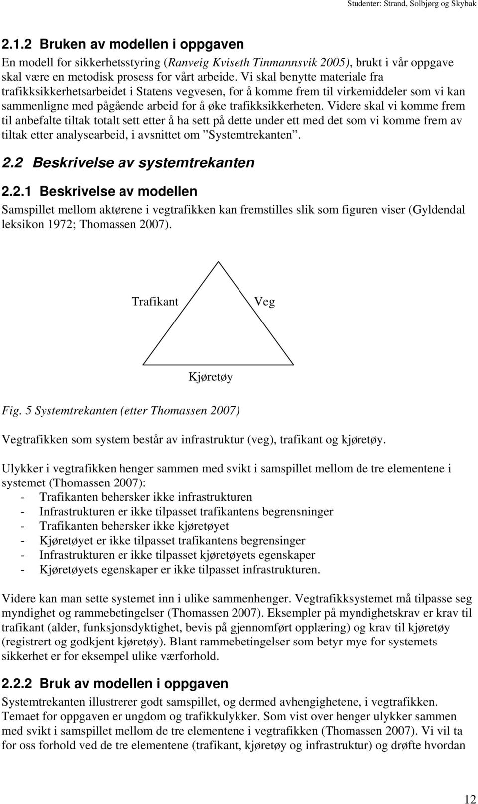 Videre skal vi komme frem til anbefalte tiltak totalt sett etter å ha sett på dette under ett med det som vi komme frem av tiltak etter analysearbeid, i avsnittet om Systemtrekanten. 2.