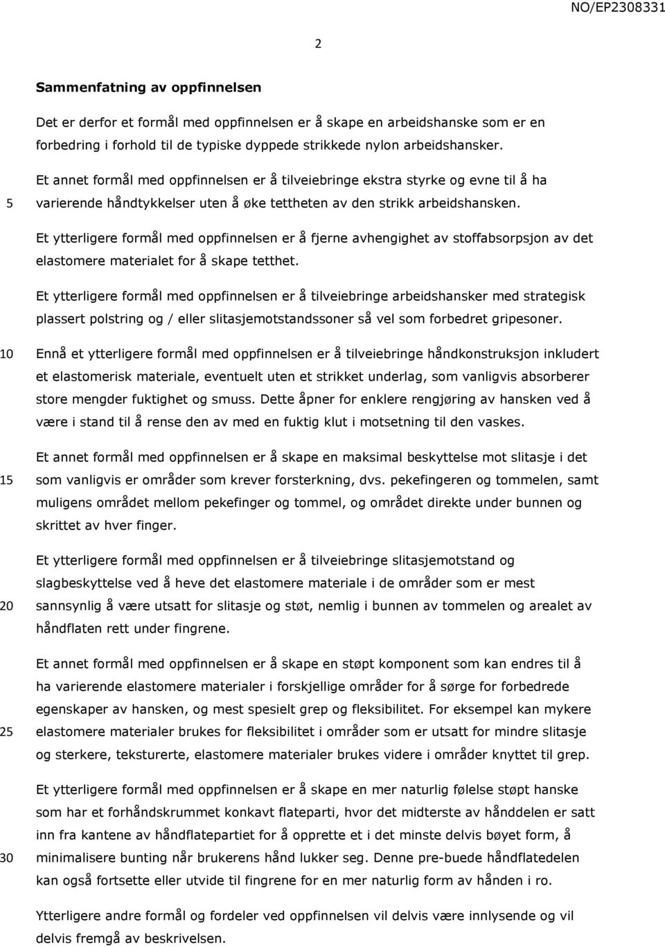 Et ytterligere formål med oppfinnelsen er å fjerne avhengighet av stoffabsorpsjon av det elastomere materialet for å skape tetthet.