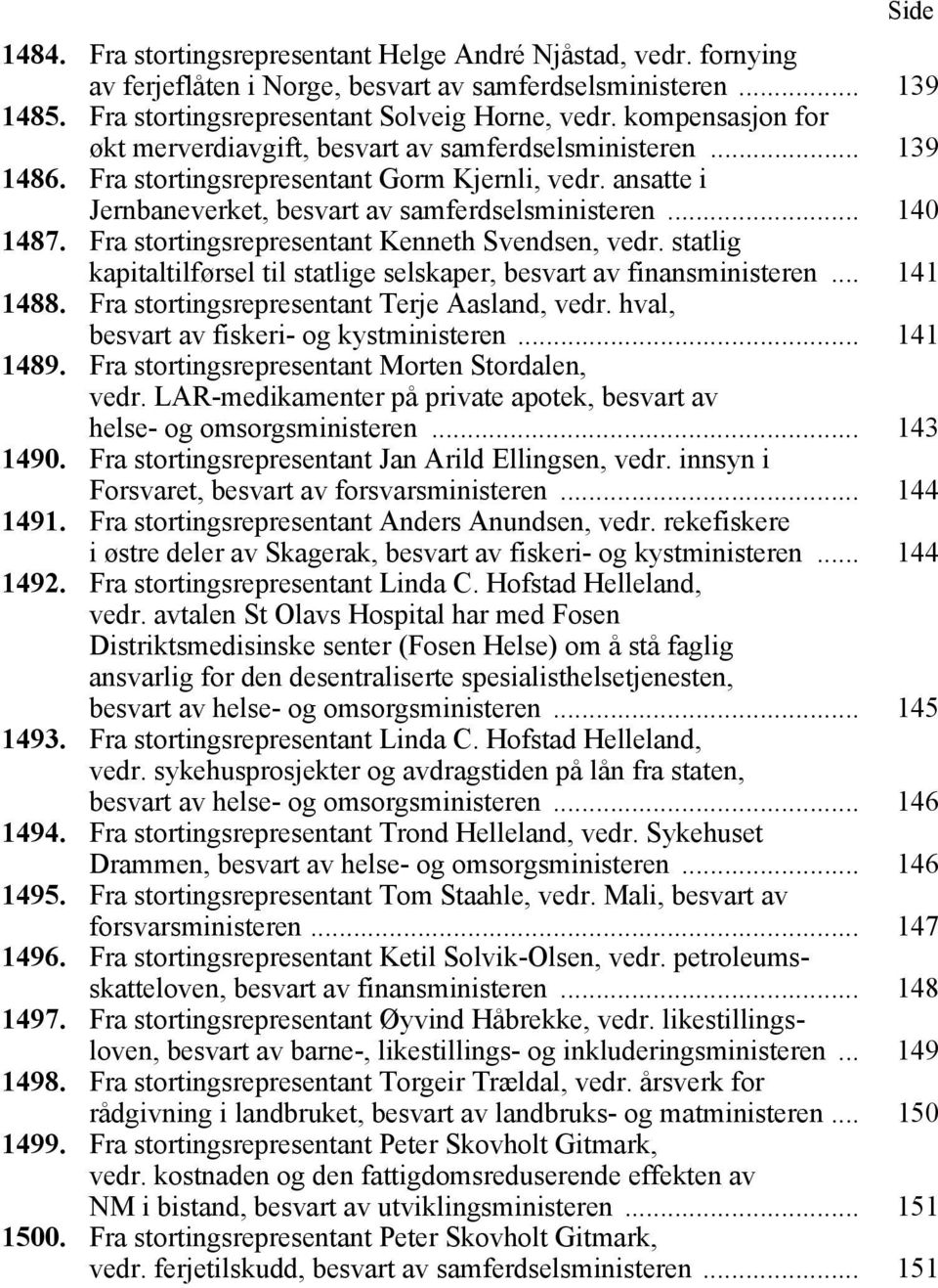 Fra stortingsrepresentant Kenneth Svendsen, vedr. statlig kapitaltilførsel til statlige selskaper, besvart av finansministeren... 141 1488. Fra stortingsrepresentant Terje Aasland, vedr.