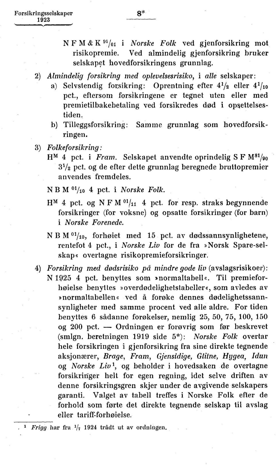 , eftersom forsikringene er tegnet uten eller med premietilbakebetaling ved forsikredes død i opsettelsestiden. b) Tilleggsforsikring: Samme grunnlag som hovedforsikringen.