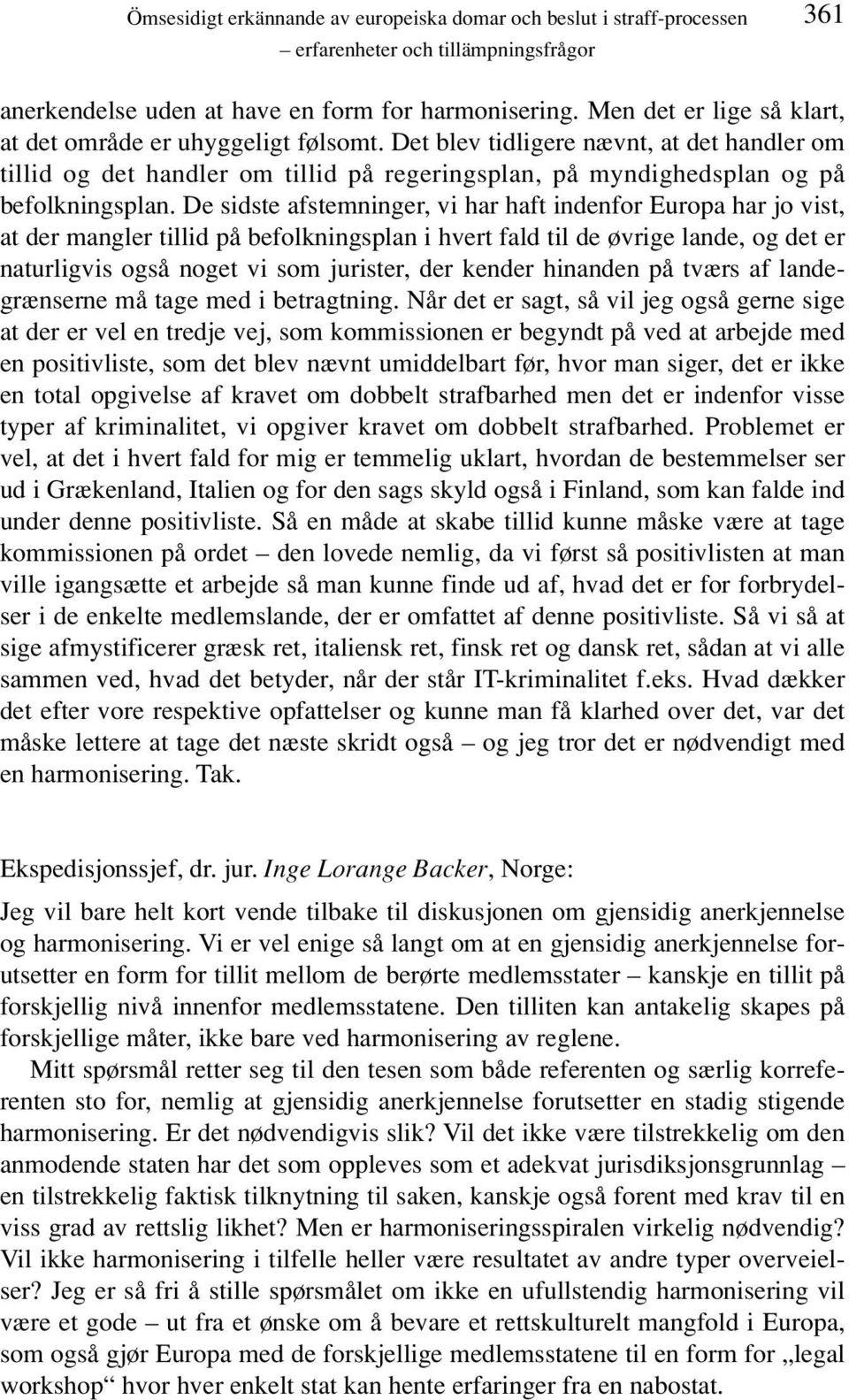 De sidste afstemninger, vi har haft indenfor Europa har jo vist, at der mangler tillid på befolkningsplan i hvert fald til de øvrige lande, og det er naturligvis også noget vi som jurister, der