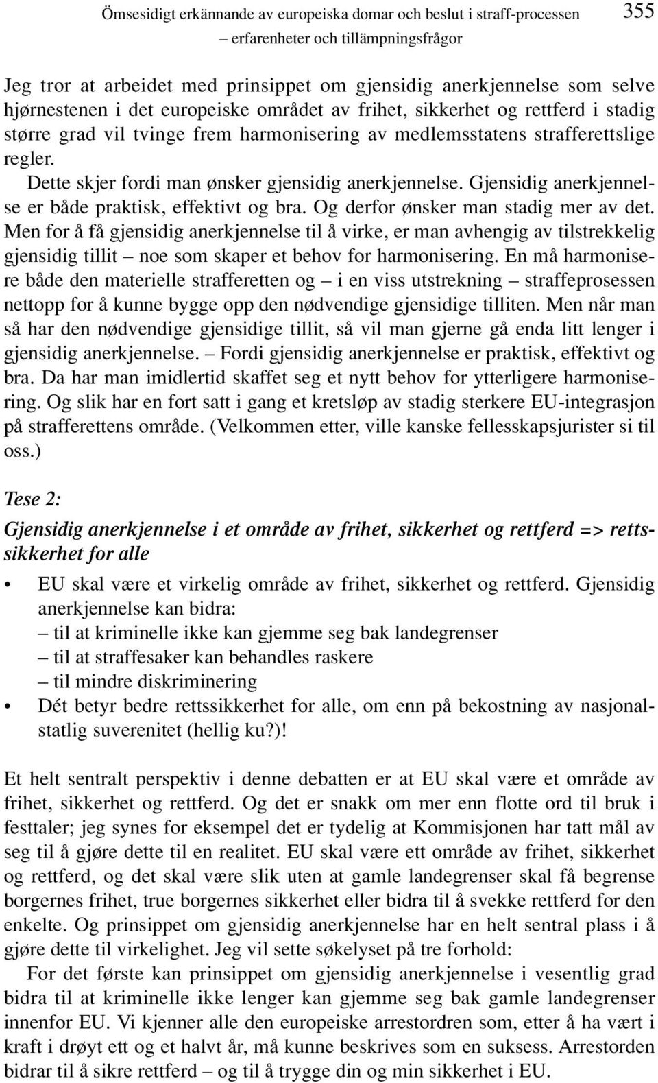 Dette skjer fordi man ønsker gjensidig anerkjennelse. Gjensidig anerkjennelse er både praktisk, effektivt og bra. Og derfor ønsker man stadig mer av det.