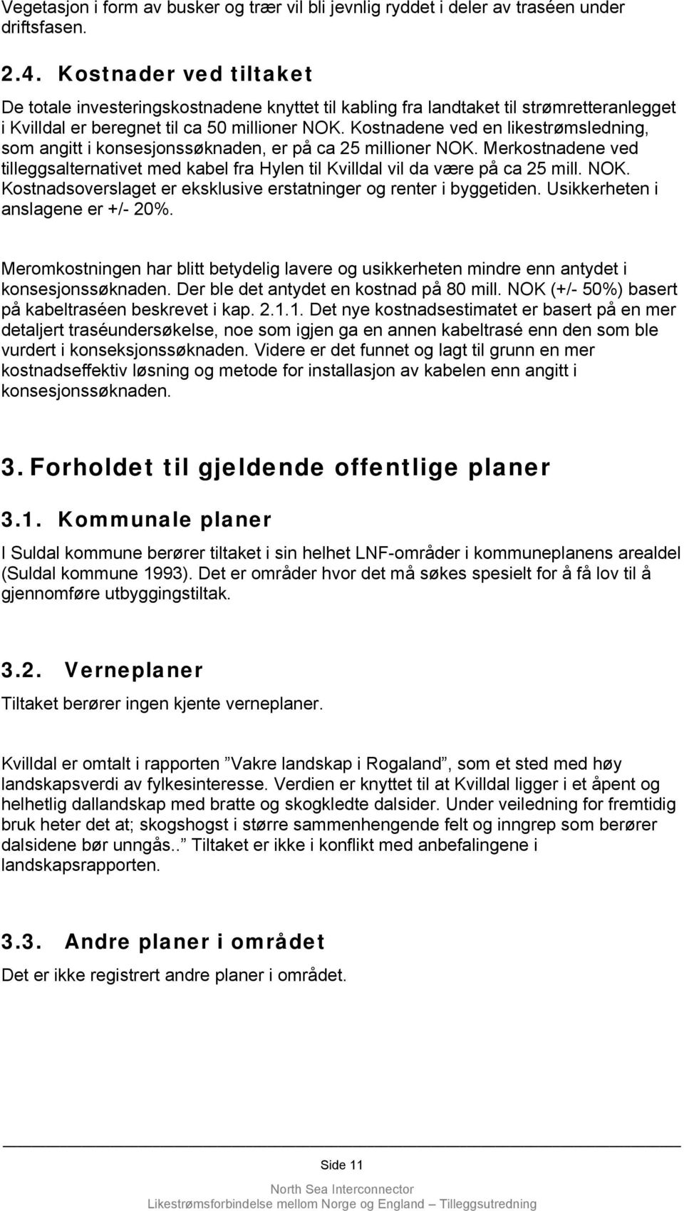 Kostnadene ved en likestrømsledning, som angitt i konsesjonssøknaden, er på ca 25 millioner NOK. Merkostnadene ved tilleggsalternativet med kabel fra Hylen til Kvilldal vil da være på ca 25 mill. NOK. Kostnadsoverslaget er eksklusive erstatninger og renter i byggetiden.