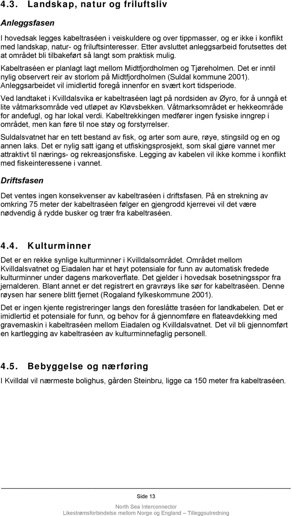 Det er inntil nylig observert reir av storlom på Midtfjordholmen (Suldal kommune 2001). Anleggsarbeidet vil imidlertid foregå innenfor en svært kort tidsperiode.