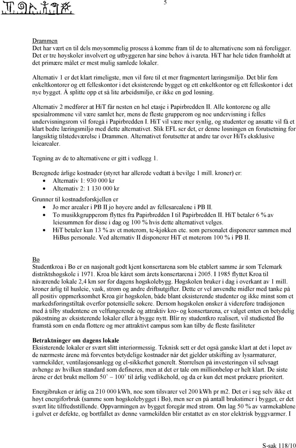 Det blir fem enkeltkontorer og ett felleskontor i det eksisterende bygget og ett enkeltkontor og ett felleskontor i det nye bygget. Å splitte opp et så lite arbeidsmiljø, er ikke en god løsning.