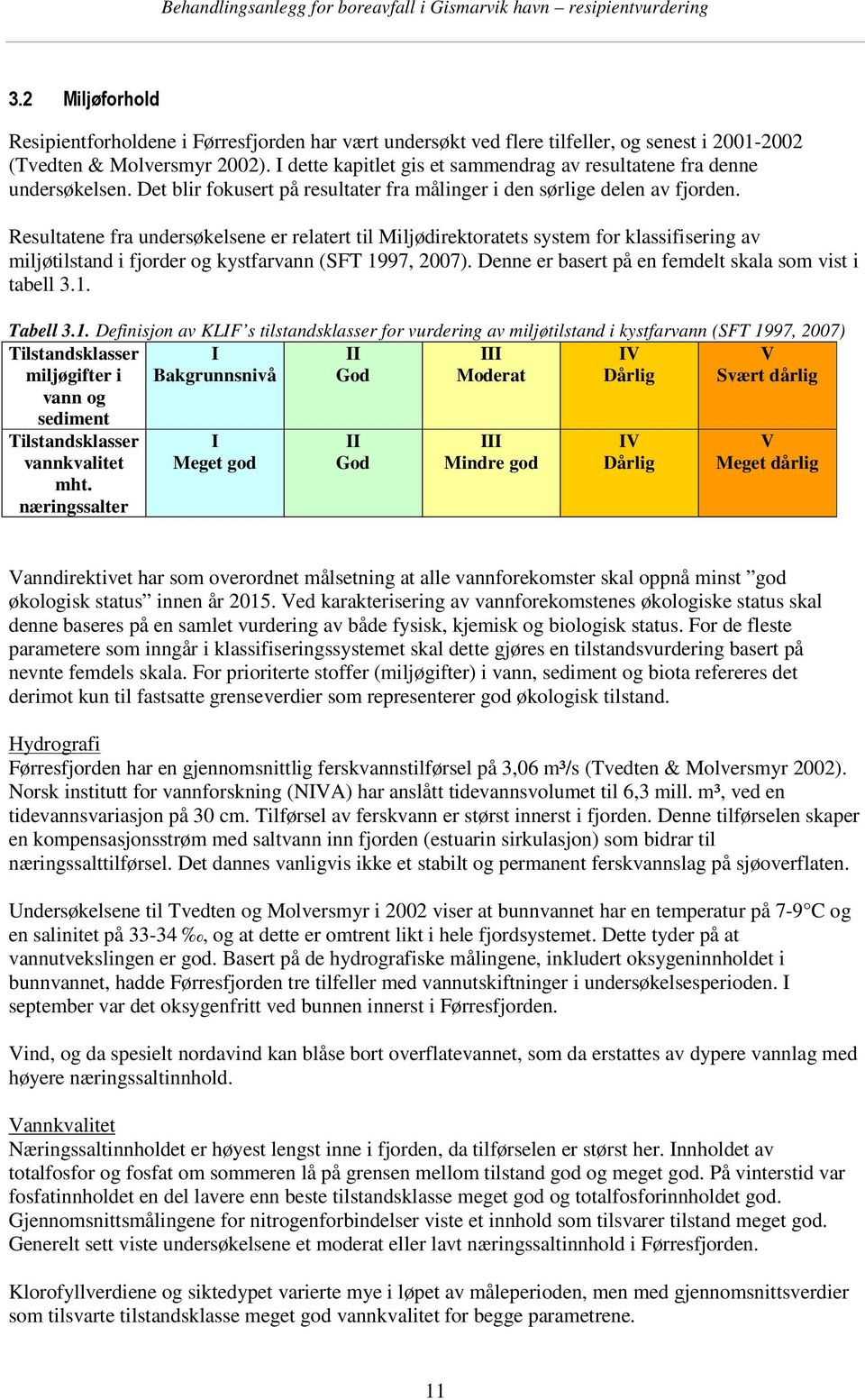 Resultatene fra undersøkelsene er relatert til Miljødirektoratets system for klassifisering av miljøtilstand i fjorder og kystfarvann (SFT 1997, 2007).