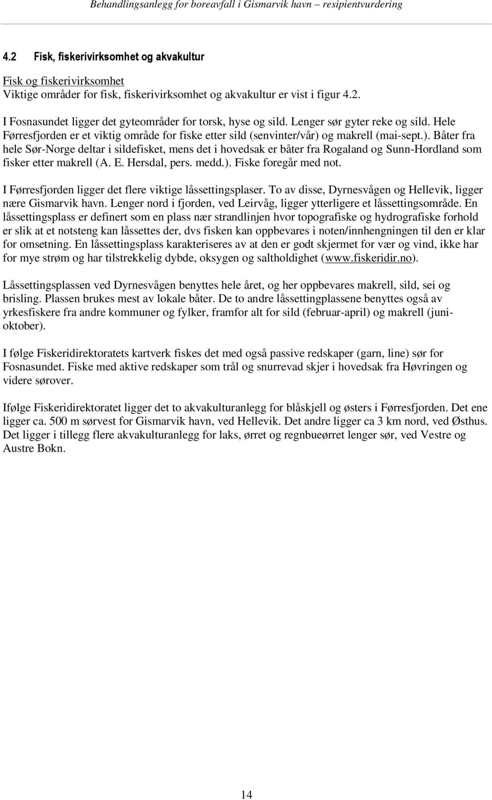 og makrell (mai-sept.). Båter fra hele Sør-Norge deltar i sildefisket, mens det i hovedsak er båter fra Rogaland og Sunn-Hordland som fisker etter makrell (A. E. Hersdal, pers. medd.). Fiske foregår med not.