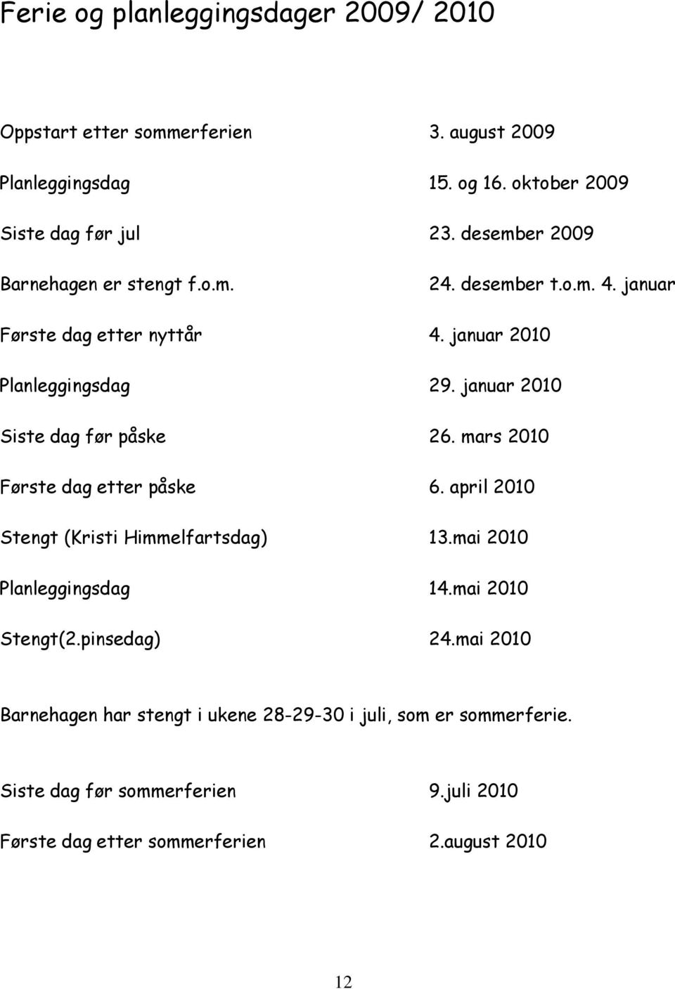 januar 2010 Siste dag før påske 26. mars 2010 Første dag etter påske 6. april 2010 Stengt (Kristi Himmelfartsdag) 13.mai 2010 Planleggingsdag 14.