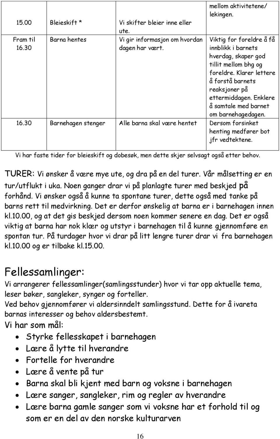 Enklere å samtale med barnet om barnehagedagen. 16.30 Barnehagen stenger Alle barna skal være hentet Dersom forsinket henting medfører bot jfr vedtektene.