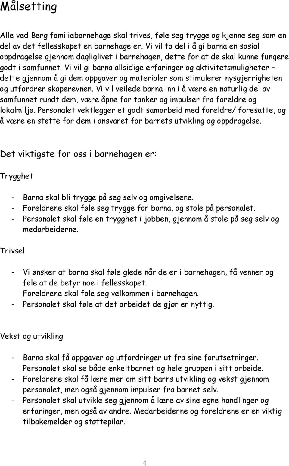 Vi vil gi barna allsidige erfaringer og aktivitetsmuligheter dette gjennom å gi dem oppgaver og materialer som stimulerer nysgjerrigheten og utfordrer skaperevnen.