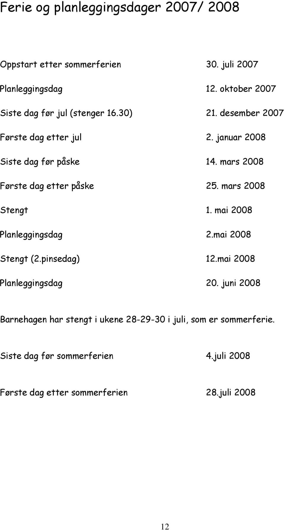 mars 2008 Første dag etter påske 25. mars 2008 Stengt 1. mai 2008 Planleggingsdag 2.mai 2008 Stengt (2.pinsedag) 12.