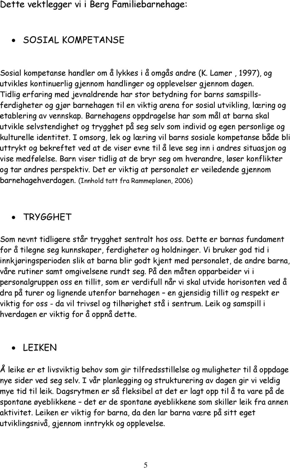 Tidlig erfaring med jevnaldrende har stor betydning for barns samspillsferdigheter og gjør barnehagen til en viktig arena for sosial utvikling, læring og etablering av vennskap.