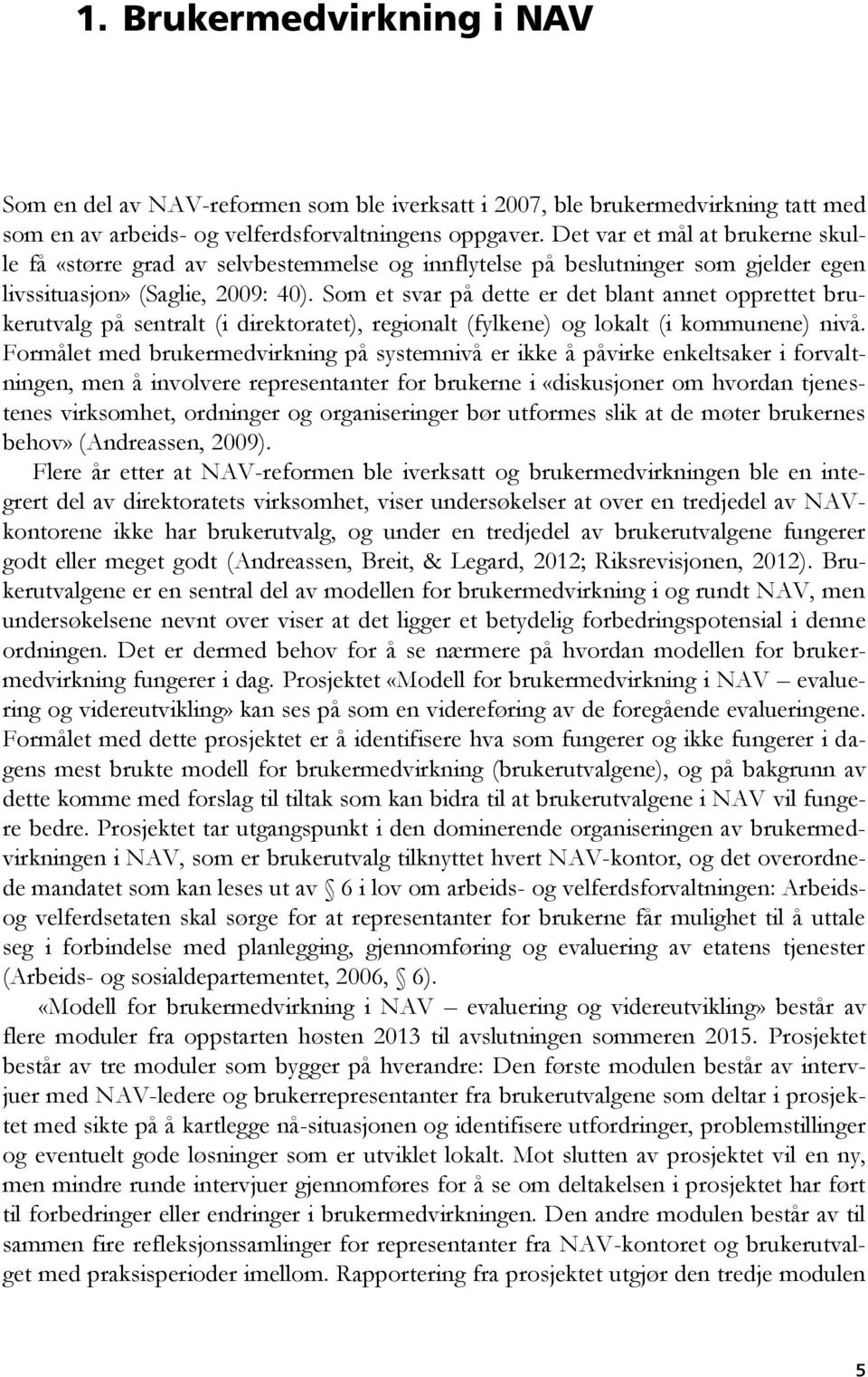 Som et svar på dette er det blant annet opprettet brukerutvalg på sentralt (i direktoratet), regionalt (fylkene) og lokalt (i kommunene) nivå.