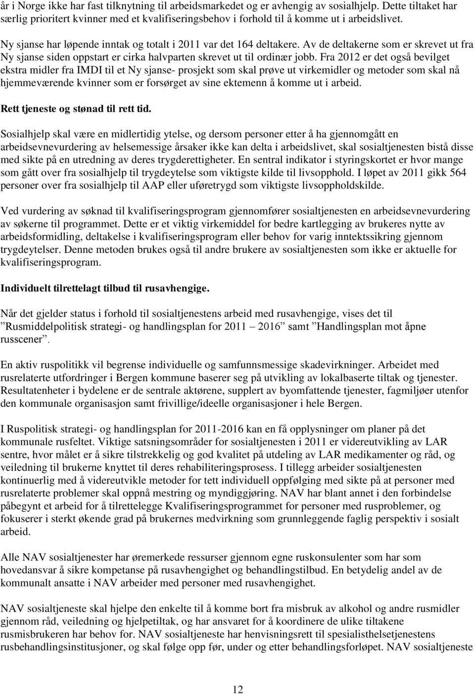 Fra 2012 er det også bevilget ekstra midler fra IMDI til et Ny sjanse- prosjekt som skal prøve ut virkemidler og metoder som skal nå hjemmeværende kvinner som er forsørget av sine ektemenn å komme ut