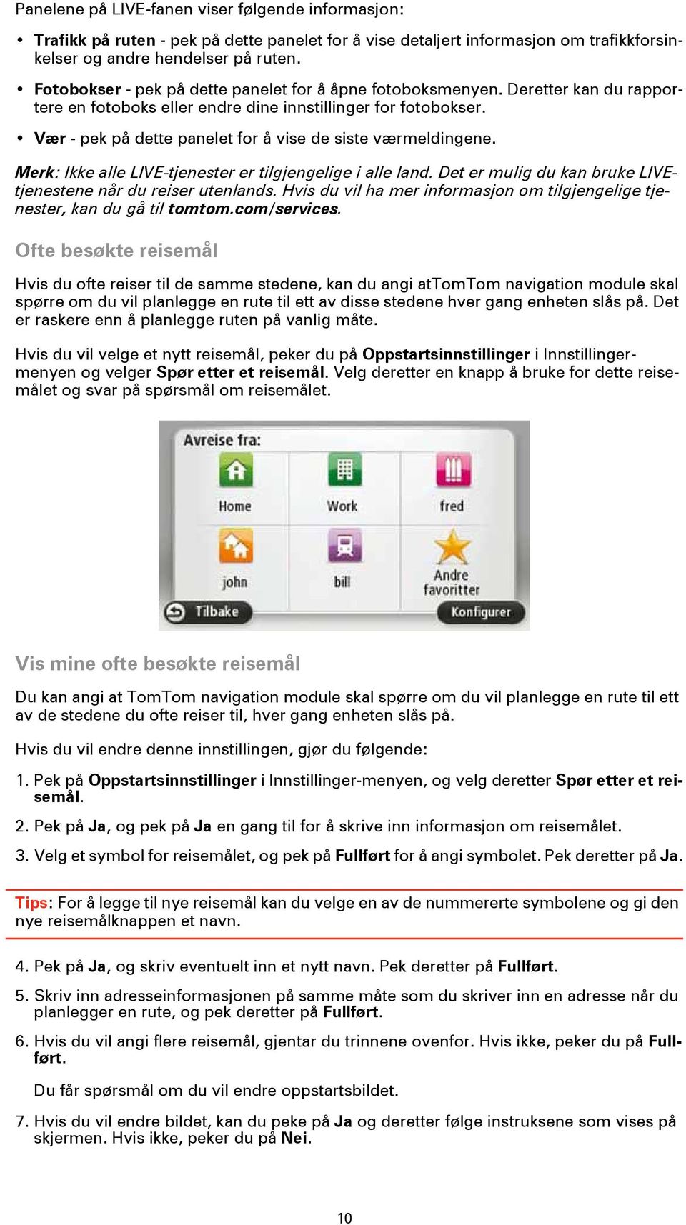 Vær - pek på dette panelet for å vise de siste værmeldingene. Merk: Ikke alle LIVE-tjenester er tilgjengelige i alle land. Det er mulig du kan bruke LIVEtjenestene når du reiser utenlands.