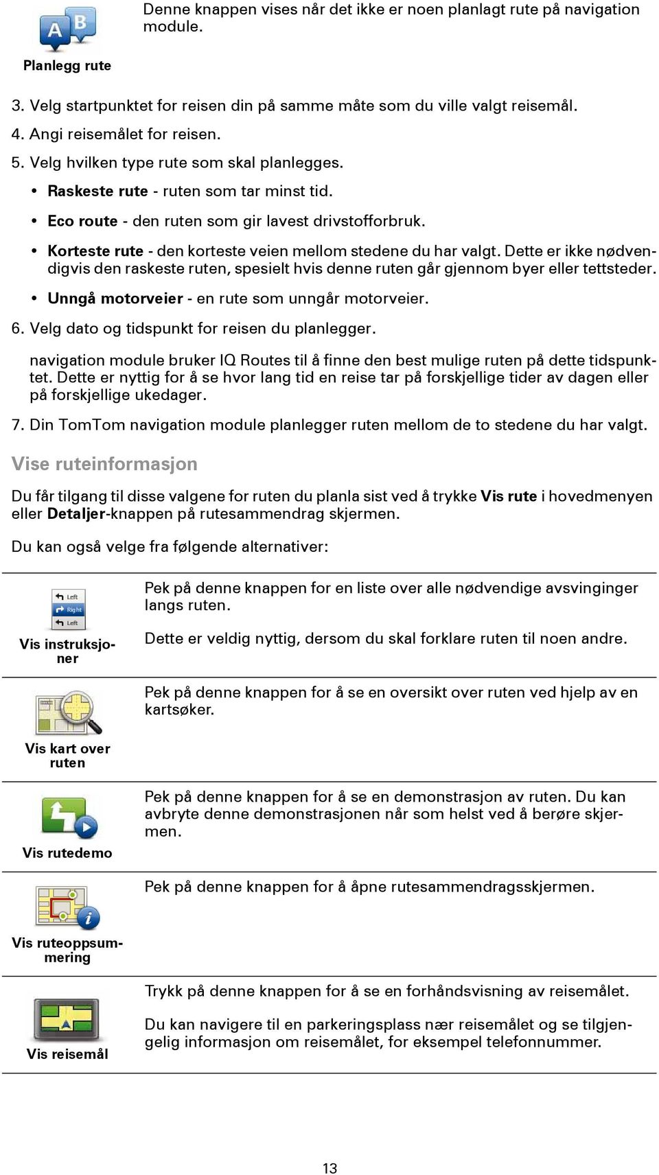 Korteste rute - den korteste veien mellom stedene du har valgt. Dette er ikke nødvendigvis den raskeste ruten, spesielt hvis denne ruten går gjennom byer eller tettsteder.