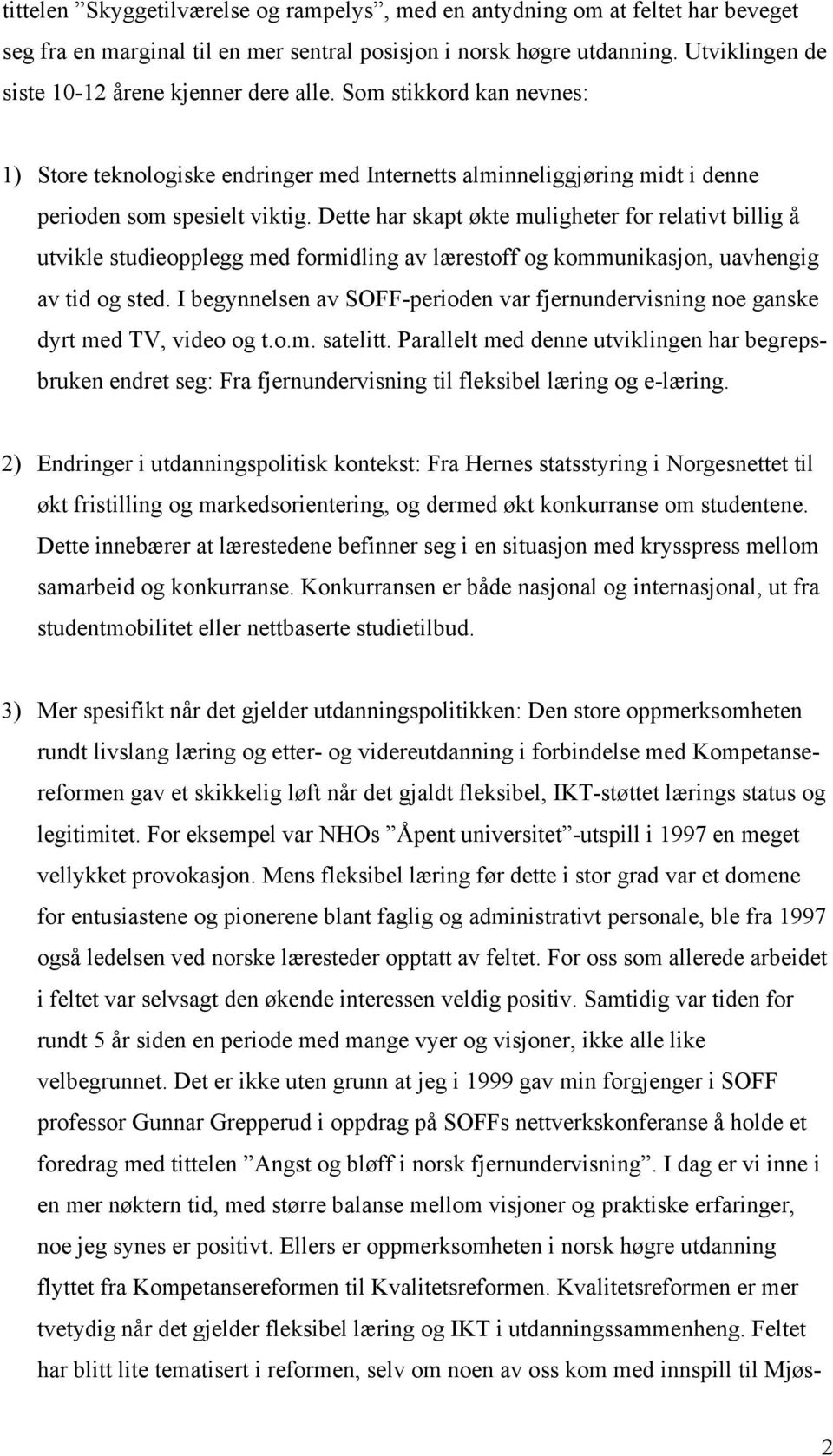 Dette har skapt økte muligheter for relativt billig å utvikle studieopplegg med formidling av lærestoff og kommunikasjon, uavhengig av tid og sted.