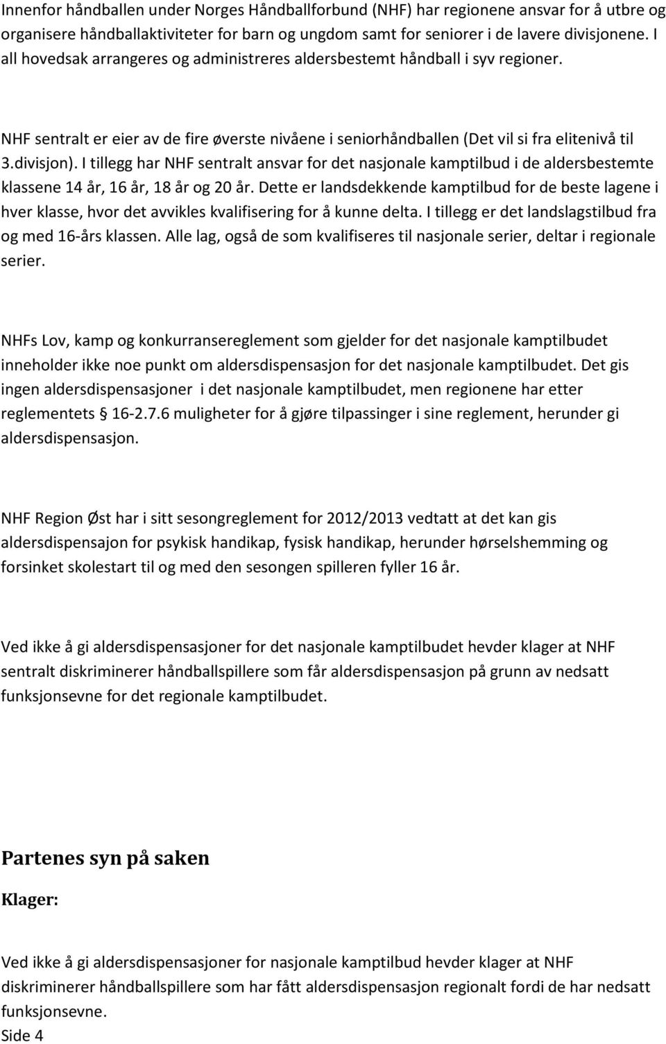 I tillegg har NHF sentralt ansvar for det nasjonale kamptilbud i de aldersbestemte klassene 14 år, 16 år, 18 år og 20 år.