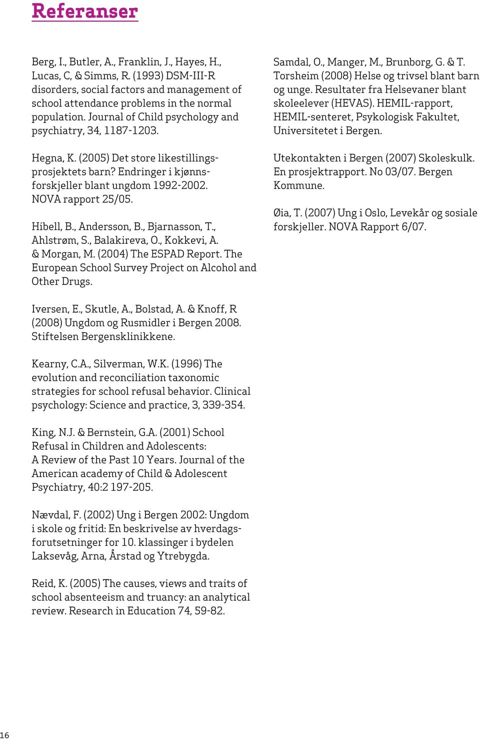 Hibell, B., Andersson, B., Bjarnasson, T., Ahlstrøm, S., Balakireva, O., Kokkevi, A. & Morgan, M. (2004) The ESPAD Report. The European School Survey Project on Alcohol and Other Drugs. Samdal, O.