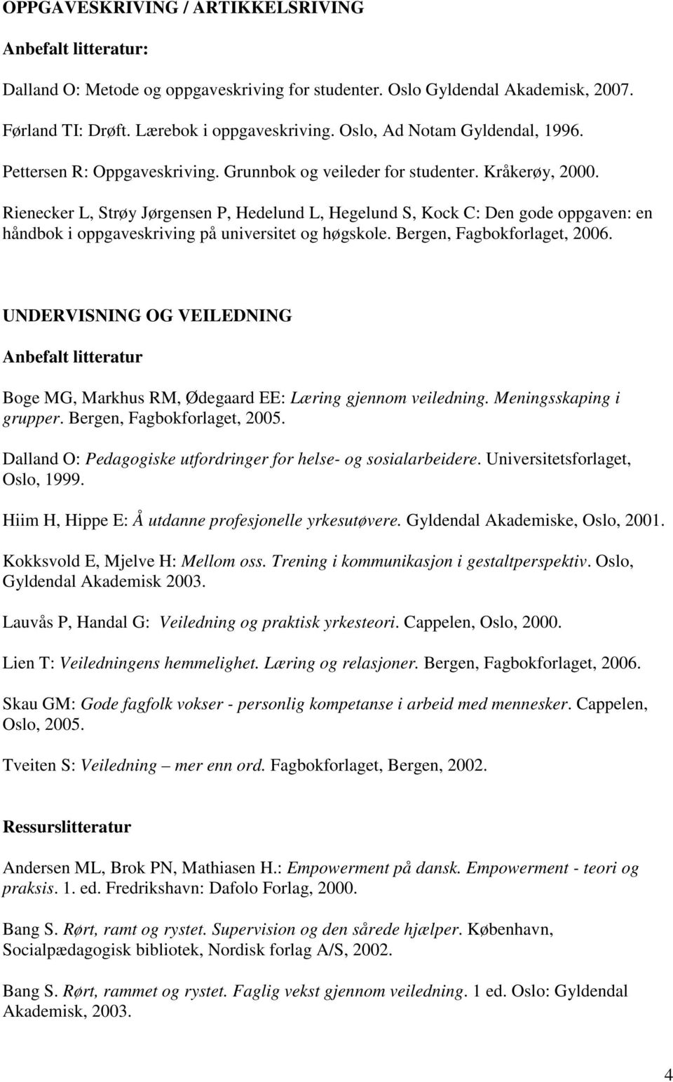 Rienecker L, Strøy Jørgensen P, Hedelund L, Hegelund S, Kock C: Den gode oppgaven: en håndbok i oppgaveskriving på universitet og høgskole. Bergen, Fagbokforlaget, 2006.