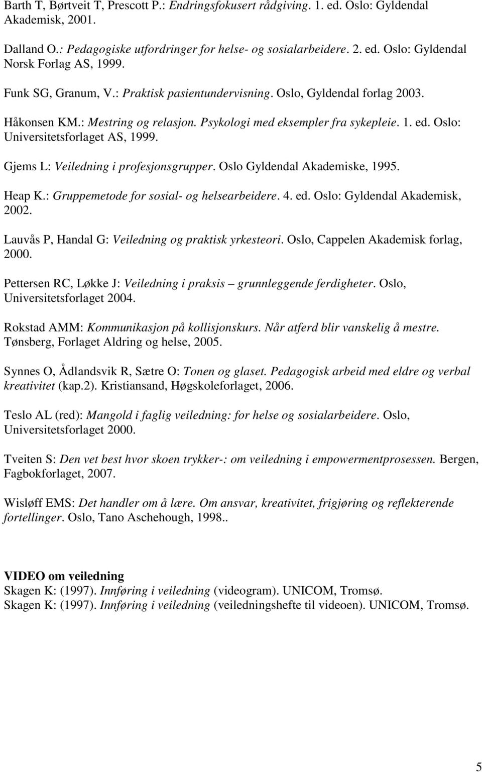 Gjems L: Veiledning i profesjonsgrupper. Oslo Gyldendal Akademiske, 1995. Heap K.: Gruppemetode for sosial- og helsearbeidere. 4. ed. Oslo: Gyldendal Akademisk, 2002.