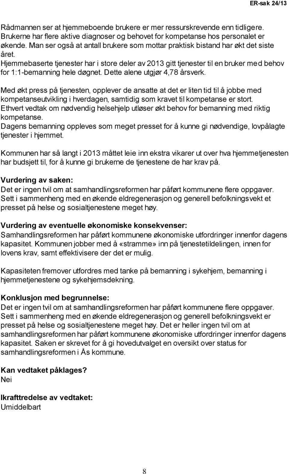 Hjemmebaserte tjenester har i store deler av 2013 gitt tjenester til en bruker med behov for 1:1-bemanning hele døgnet. Dette alene utgjør 4,78 årsverk.