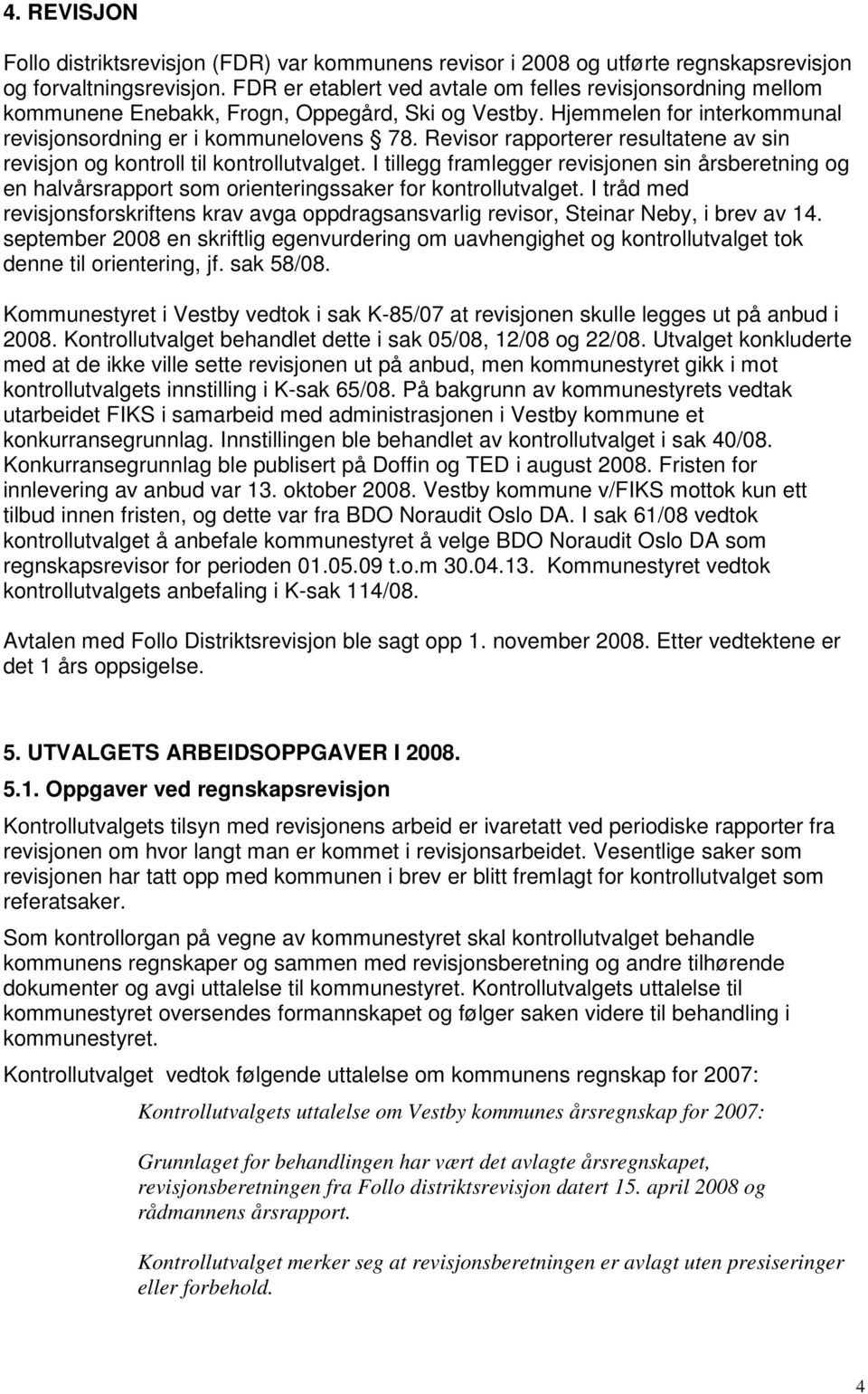 Revisor rapporterer resultatene av sin revisjon og kontroll til kontrollutvalget. I tillegg framlegger revisjonen sin årsberetning og en halvårsrapport som orienteringssaker for kontrollutvalget.