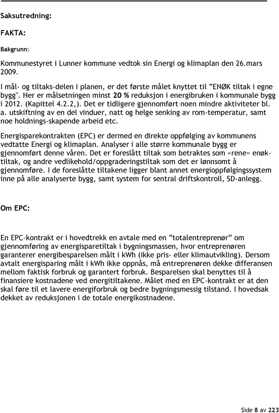 Det er tidligere gjennomført noen mindre aktiviteter bl. a. utskiftning av en del vinduer, natt og helge senking av rom-temperatur, samt noe holdnings-skapende arbeid etc.