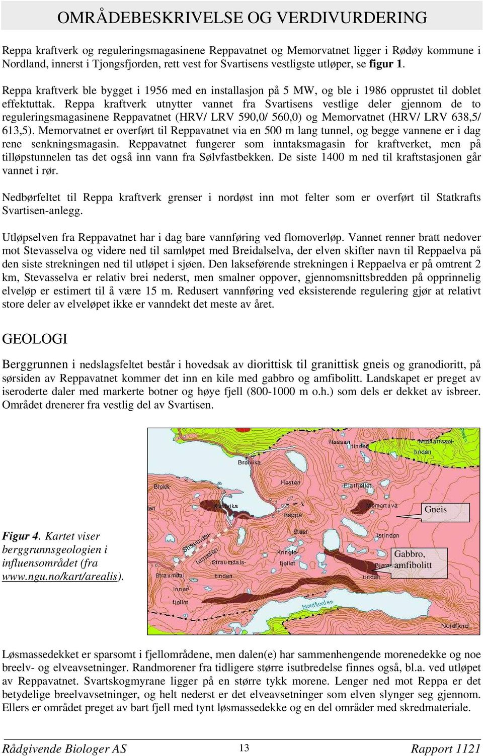 Reppa kraftverk utnytter vannet fra Svartisens vestlige deler gjennom de to reguleringsmagasinene Reppavatnet (HRV/ LRV 590,0/ 560,0) og Memorvatnet (HRV/ LRV 638,5/ 613,5).