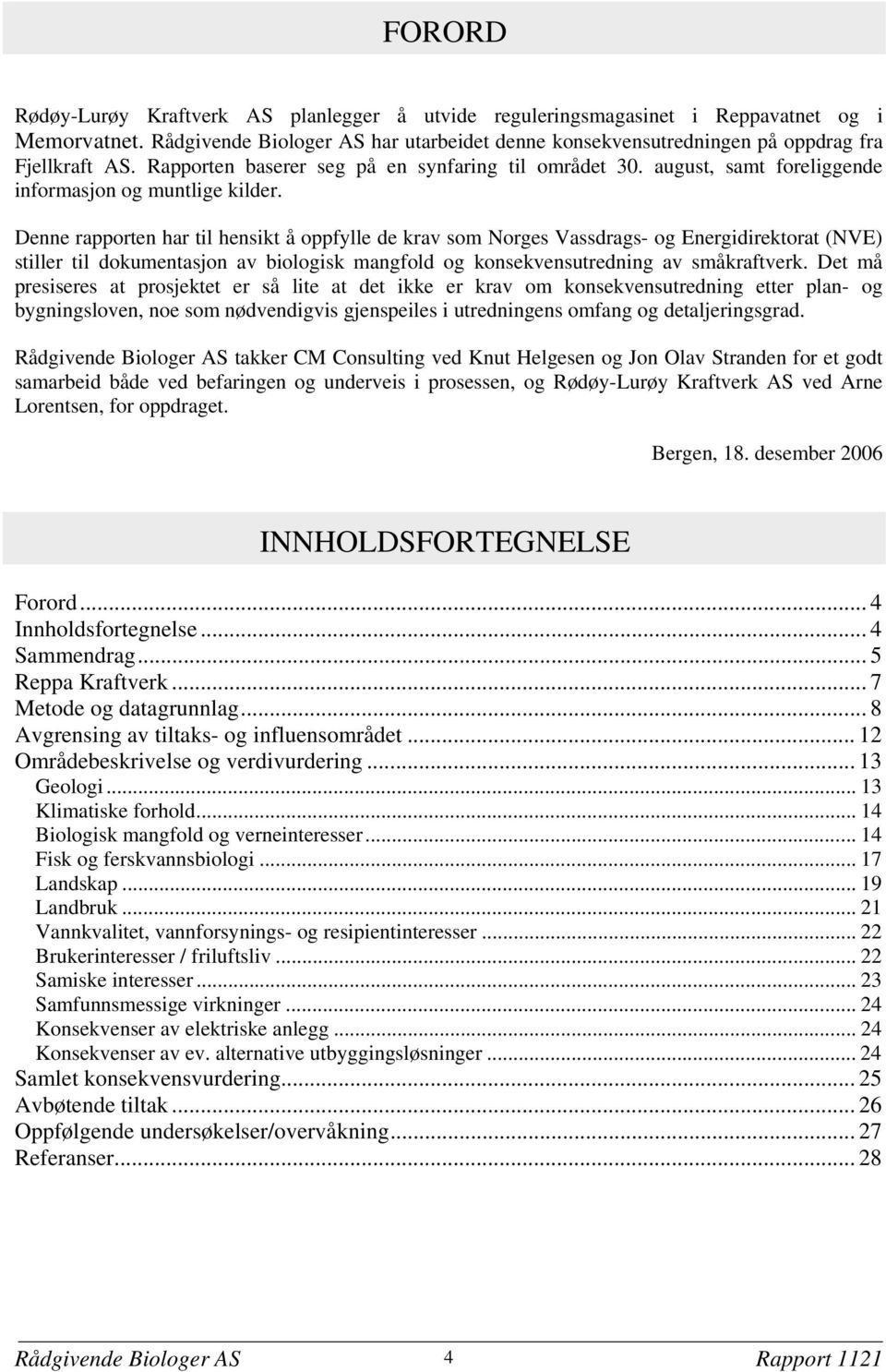 Denne rapporten har til hensikt å oppfylle de krav som Norges Vassdrags- og Energidirektorat (NVE) stiller til dokumentasjon av biologisk mangfold og konsekvensutredning av småkraftverk.