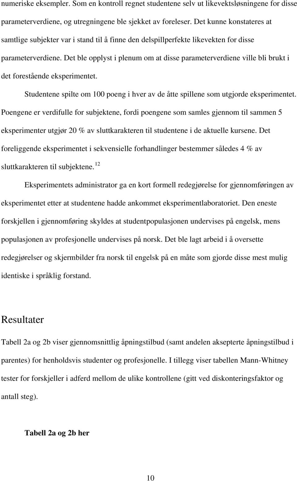 Det ble opplyst i plenum om at disse parameterverdiene ville bli brukt i det forestående eksperimentet. Studentene spilte om 100 poeng i hver av de åtte spillene som utgjorde eksperimentet.