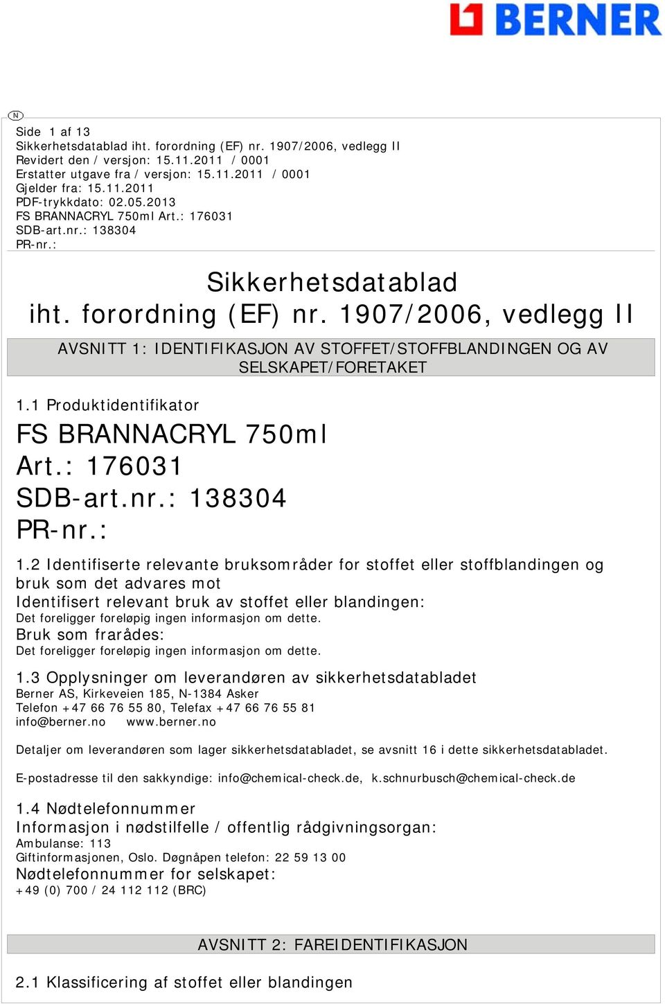 2 Identifiserte relevante bruksområder for stoffet eller stoffblandingen og bruk som det advares mot Identifisert relevant bruk av stoffet eller blandingen: Det foreligger foreløpig ingen informasjon