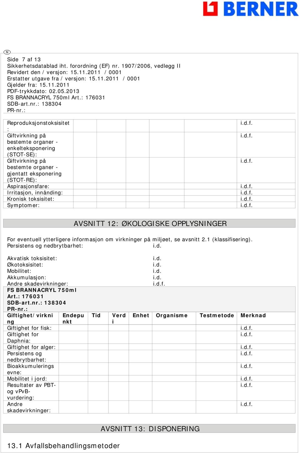 Persistens og nedbrytbarhet: i.d. Akvatisk toksisitet: Økotoksisitet: Mobilitet: Akkumulasjon: Andre skadevirkninger: FS BRANNACRYL 750ml Art.