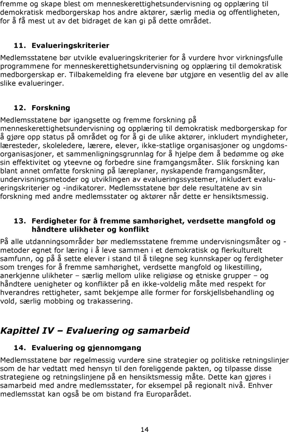 Evalueringskriterier Medlemsstatene bør utvikle evalueringskriterier for å vurdere hvor virkningsfulle programmene for menneskerettighetsundervisning og opplæring til demokratisk medborgerskap er.