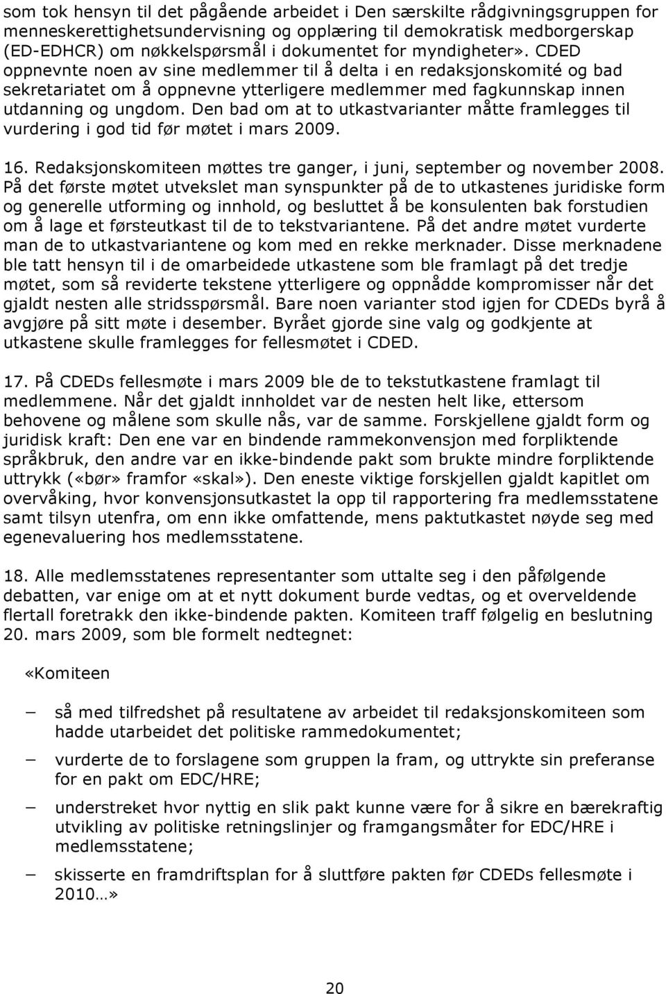 Den bad om at to utkastvarianter måtte framlegges til vurdering i god tid før møtet i mars 2009. 16. Redaksjonskomiteen møttes tre ganger, i juni, september og november 2008.